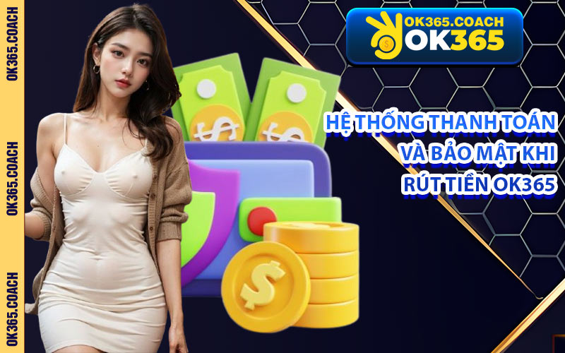 Hệ Thống Thanh Toán Và Bảo Mật Khi Rút Tiền OK365