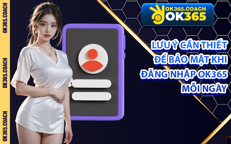 Lưu Ý Cần Thiết Để Bảo Mật Khi Đăng Nhập OK365 Mỗi Ngày