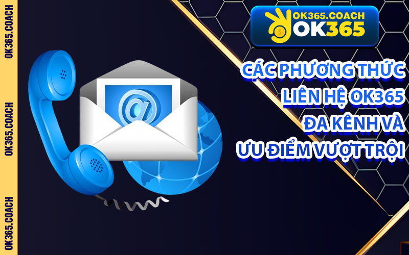 Các Phương Thức Liên Hệ OK365 Đa Kênh Và Ưu Điểm Vượt Trội