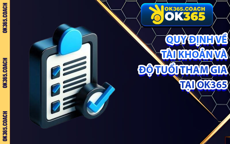 Quy Định Về Tài Khoản Và Độ Tuổi Tham Gia Tại OK365